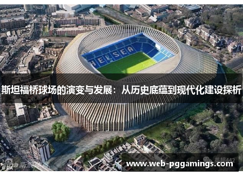 斯坦福桥球场的演变与发展：从历史底蕴到现代化建设探析