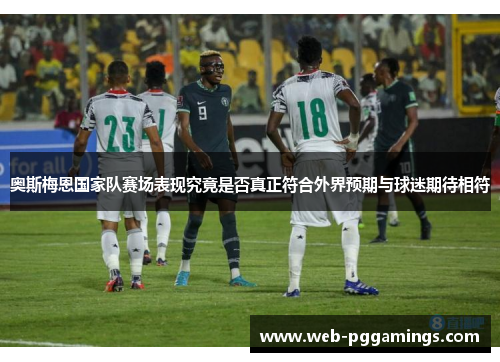 奥斯梅恩国家队赛场表现究竟是否真正符合外界预期与球迷期待相符