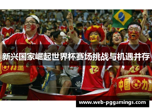 新兴国家崛起世界杯赛场挑战与机遇并存