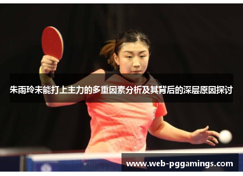 朱雨玲未能打上主力的多重因素分析及其背后的深层原因探讨