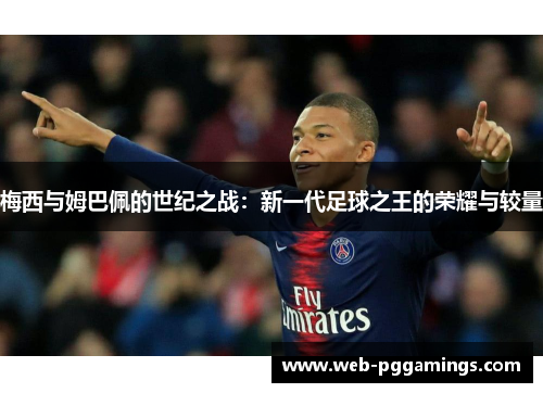 梅西与姆巴佩的世纪之战：新一代足球之王的荣耀与较量