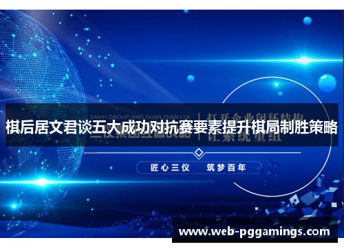 棋后居文君谈五大成功对抗赛要素提升棋局制胜策略