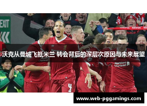 沃克从曼城飞抵米兰 转会背后的深层次原因与未来展望