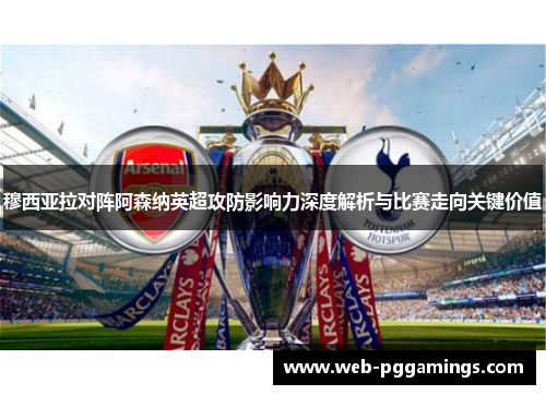 穆西亚拉对阵阿森纳英超攻防影响力深度解析与比赛走向关键价值