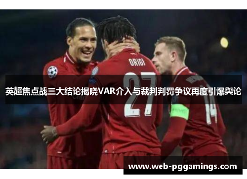 英超焦点战三大结论揭晓VAR介入与裁判判罚争议再度引爆舆论 英超焦点战三大结论揭晓VAR介入与裁判判罚争议再度引爆舆论