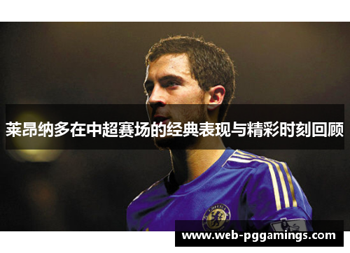 莱昂纳多在中超赛场的经典表现与精彩时刻回顾