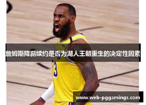 詹姆斯降薪续约是否为湖人王朝重生的决定性因素