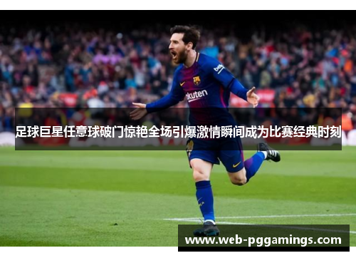 足球巨星任意球破门惊艳全场引爆激情瞬间成为比赛经典时刻