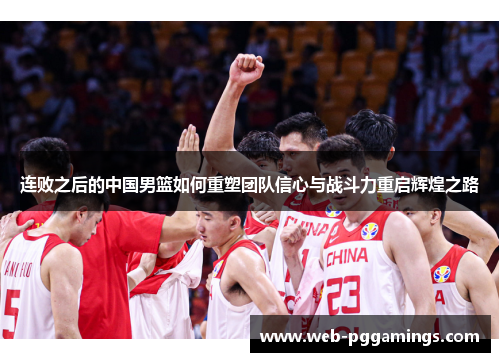 连败之后的中国男篮如何重塑团队信心与战斗力重启辉煌之路