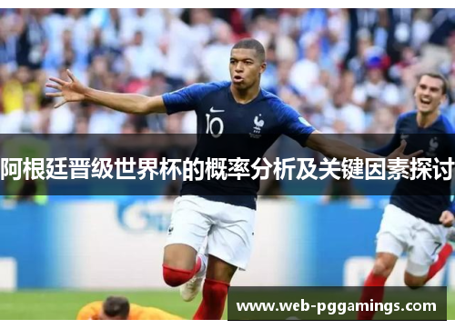 阿根廷晋级世界杯的概率分析及关键因素探讨