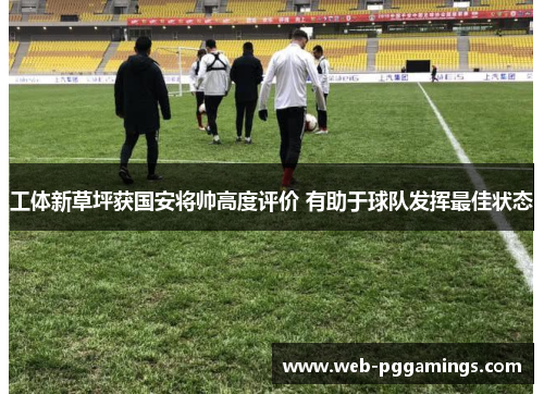 工体新草坪获国安将帅高度评价 有助于球队发挥最佳状态